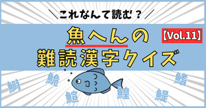 悲鳴が出るほど難しい！魚へんの激むず難読漢字、読めるかな？【Vol.11】