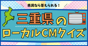 三重県のローカルCM、分かるかな？関西人、東海人も答えられるかも？
