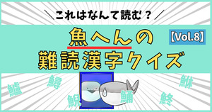 悲鳴が出るほど難しい！魚へんの激むず難読漢字、読めるかな？【Vol.8】