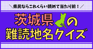 茨城県の難読地名クイズ、これくらい読めなきゃ北関東人とは言えない！
