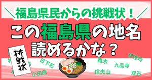 福島県民からの挑戦状！この難読地名、読めるかな？