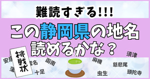 難読すぎる！この静岡の地名、読めるかな？