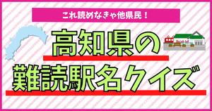 高知県の難読駅名、これ読めなきゃ非国民！