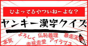 ひよってるやついねーよな？ヤンキー漢字、全部読んでみ！