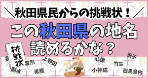 秋田県民からの挑戦状！この難読地名、読めるかな？