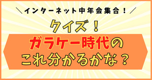 インターネット中年会集合！ガラケー時代のこれ分かるかな？