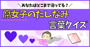 腐女子のたしなみ言葉、分かるかな？沼レベルを確認！