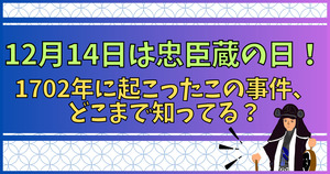 12月14日は忠臣蔵の日！1702年に起こったこの事件、どこまで知ってる？