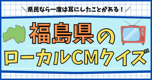 福島県のローカルCM、わかるかな？