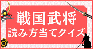 戦国武将の難読名前、読み方を当ててみて！