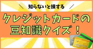 知らないと損する、クレジットカードの豆知識クイズ！