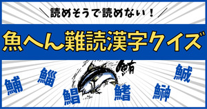 意外と分からない！魚へんの難読漢字、読めるかな？【Vol.2】