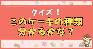 クイズ！このケーキの種類、分かるかな？
