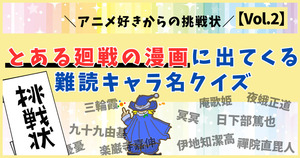 アニメ好きからの挑戦状！とある廻戦のアニメに出てくる難読キャラ名、読めるかな？【Vol.2】