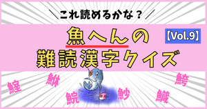 悲鳴が出るほど難しい！魚へんの激むず難読漢字、読めるかな？【Vol.9】