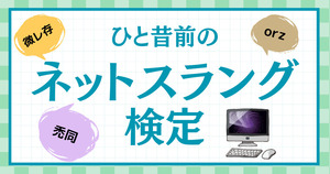 ひと昔前のネットスラング、覚えてるかな？【Vol.5】