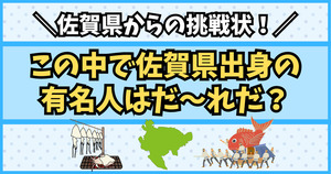 佐賀県民からの挑戦状！この中で佐賀県出身の有名人はだ〜れだ？