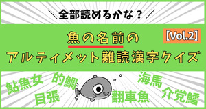 限りなく読めない！魚の名前のアルティメット難読漢字、読めるかな？【Vol.2】