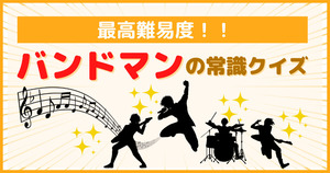 最高難易度！！バンドマンの常識クイズ