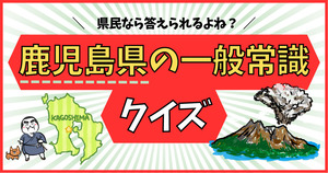 鹿児島県の一般常識、分かるかな？県民なら答えられるよね！