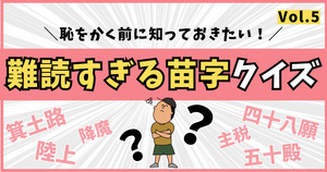 難読すぎる苗字。正しく読めますか？恥をかくまえに知っておきたい！【Vol.5】