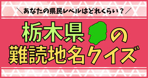 栃木県の難読地名、読めるかな？あなたの県民レベルはどれくらい？