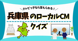 兵庫県のローカルCM、分かるかな？テレビっ子なら答えられる！