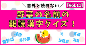 意外と分からない！野菜の名前の難読漢字、読めるかな？【Vol.11】