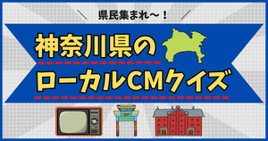 神奈川県のローカルCM。これ、分かるかな？