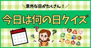 意外な日がたくさん！今日は何の日クイズ